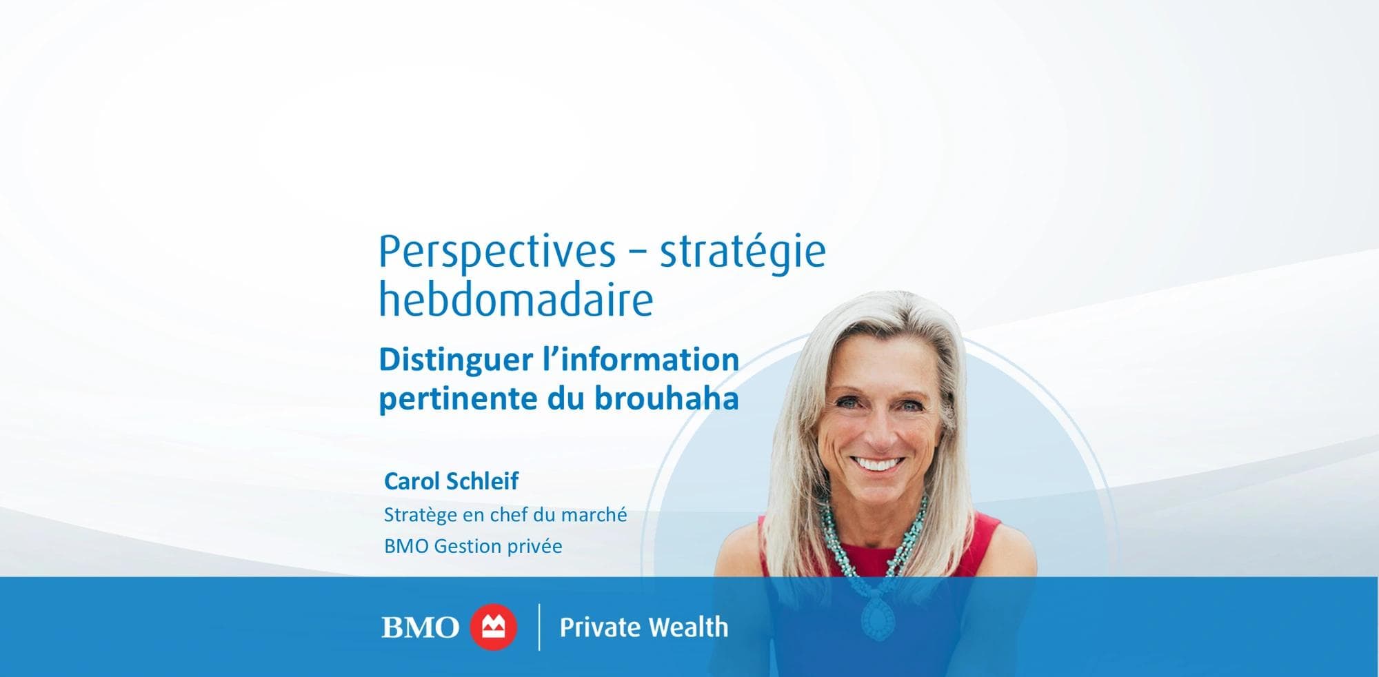Perspectives – stratégie hebdomadaire Distinguer l’information  pertinente du brouhaha Carol Schleif, Stratège en chef du marché, BMO Gestion privée